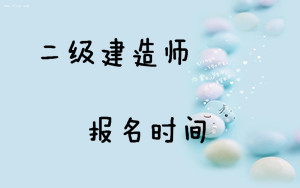 2017二級建造師考試報名時(shí)間