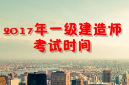 【考試時(shí)間公布】2017年一級建造師考試時(shí)間為9月16、17日