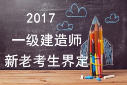 2017年一級建造師考試報名新老考生是如何界定的？