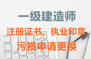 一級建造師注冊證書(shū)、執業(yè)印章污損申請更換需要哪些資料？