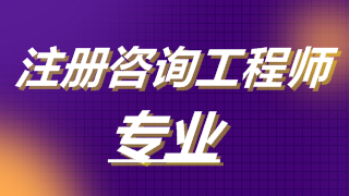 2019年注冊咨詢工程師考試專業(yè) 2019年注冊咨詢工程師考試專業(yè)