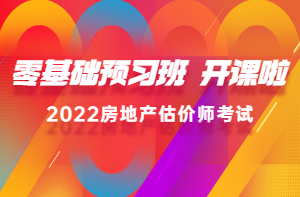 2022房估零基礎預習班新課已開(kāi)通，高效備考，不走彎路！